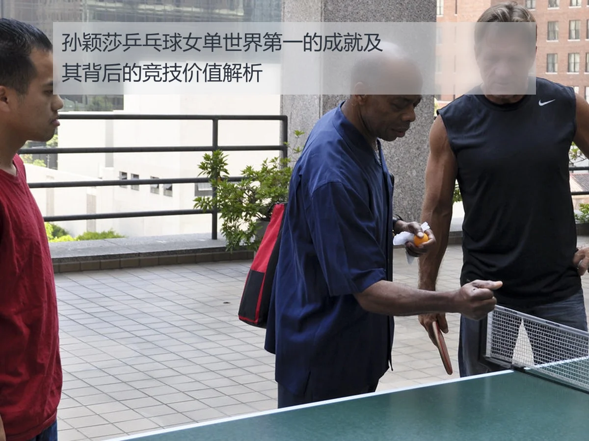 孙颖莎乒乓球女单世界第一的成就及其背后的竞技价值解析